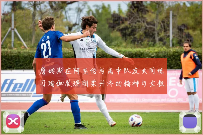 詹姆斯在阿克伦与高中队友共同练习瑜伽展现刚柔并济的精神与女教练合影留念