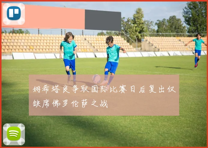 姆希塔良争取国际比赛日后复出仅缺席佛罗伦萨之战