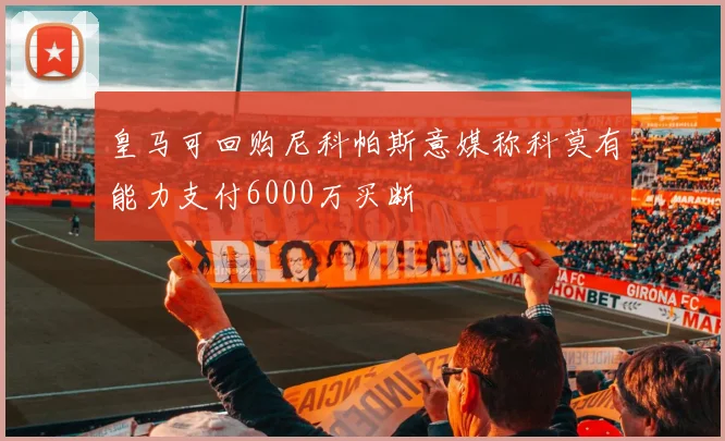 皇马可回购尼科帕斯意媒称科莫有能力支付6000万买断