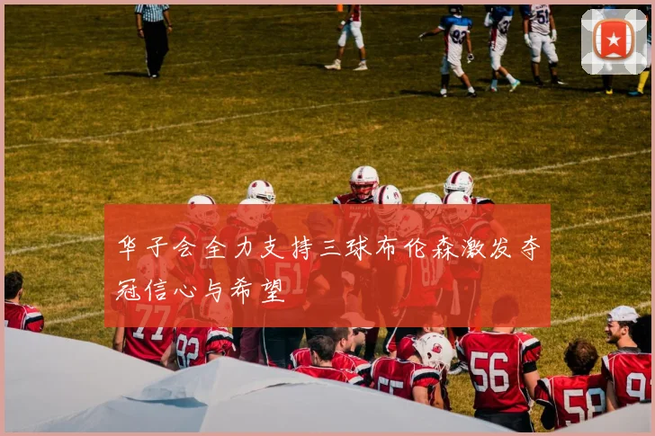 华子会全力支持三球布伦森激发夺冠信心与希望