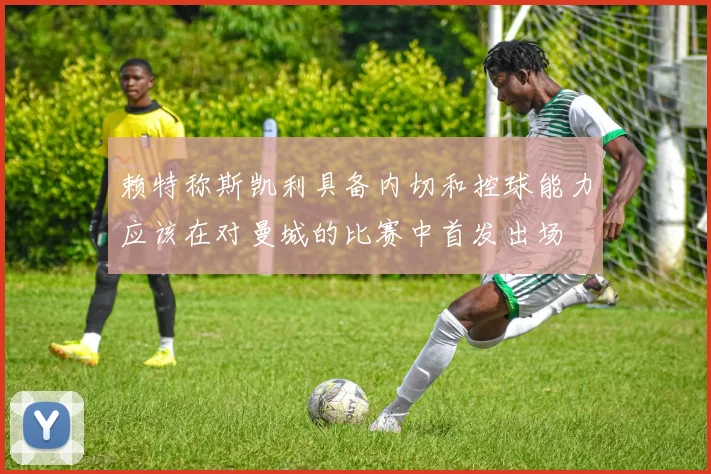 赖特称斯凯利具备内切和控球能力应该在对曼城的比赛中首发出场