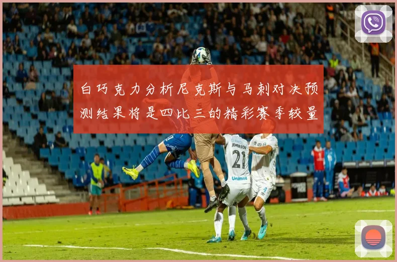 白巧克力分析尼克斯与马刺对决预测结果将是四比三的精彩赛季较量
