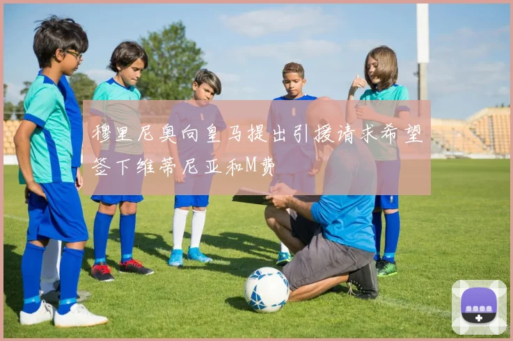 穆里尼奥向皇马提出引援请求希望签下维蒂尼亚和M费