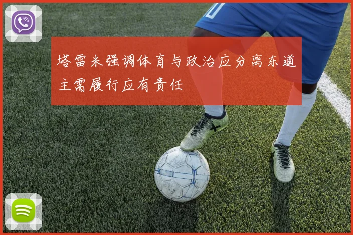塔雷米强调体育与政治应分离东道主需履行应有责任