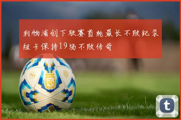 利物浦创下联赛首轮最长不败纪录纽卡保持19场不败传奇