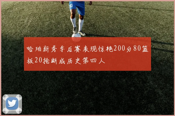哈珀新秀季后赛表现惊艳200分80篮板20抢断成历史第四人