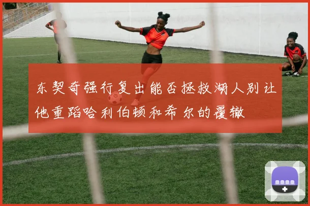 东契奇强行复出能否拯救湖人别让他重蹈哈利伯顿和希尔的覆辙