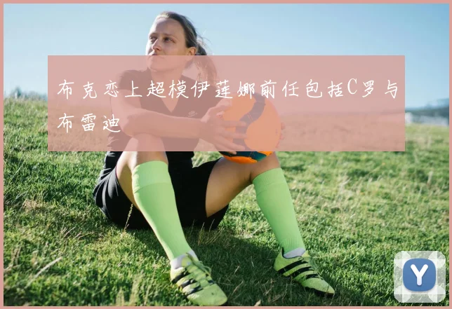 布克恋上超模伊莲娜前任包括C罗与布雷迪