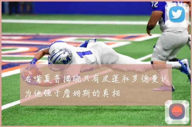 名嘴夏普揭晓只有皮蓬和罗德曼认为他强于詹姆斯的真相
