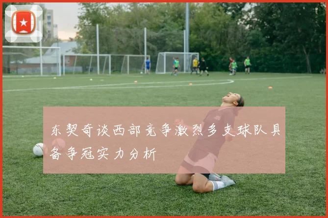 东契奇谈西部竞争激烈多支球队具备争冠实力分析