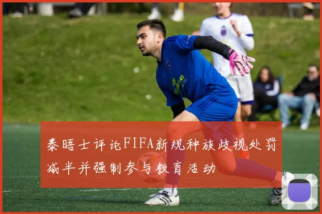 泰晤士评论FIFA新规种族歧视处罚减半并强制参与教育活动